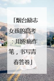 烟台励志女孩的高考：用疼痛作笔，书写青春答卷