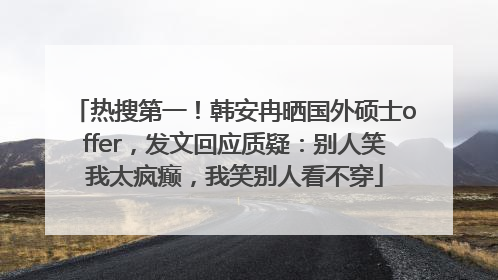 热搜第一！韩安冉晒国外硕士offer，发文回应质疑：别人笑我太疯癫，我笑别人看不穿