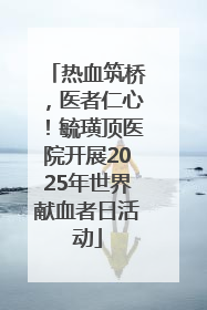 热血筑桥，医者仁心！毓璜顶医院开展2025年世界献血者日活动