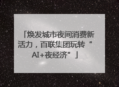 焕发城市夜间消费新活力，百联集团玩转“AI+夜经济”