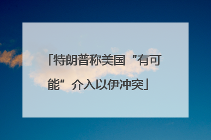 特朗普称美国“有可能”介入以伊冲突