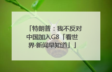 特朗普：我不反对中国加入G8「看世界·新闻早知道」