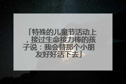 特殊的儿童节活动上，接过生命接力棒的孩子说：我会替那个小朋友好好活下去