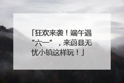 狂欢来袭！端午遇“六一”，来蔚县无忧小镇这样玩！