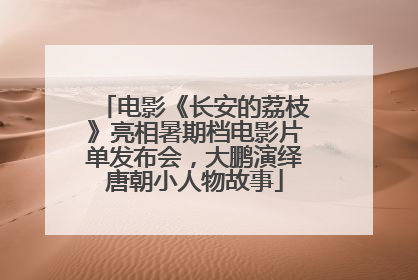 电影《长安的荔枝》亮相暑期档电影片单发布会，大鹏演绎唐朝小人物故事