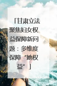 甘肃立法聚焦妇女权益保障新问题：多维度保障“她权益”