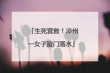 生死营救！漳州一女子厦门落水