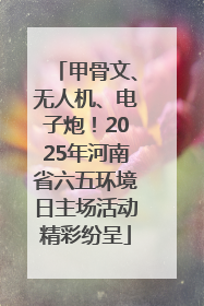 甲骨文、无人机、电子炮！2025年河南省六五环境日主场活动精彩纷呈