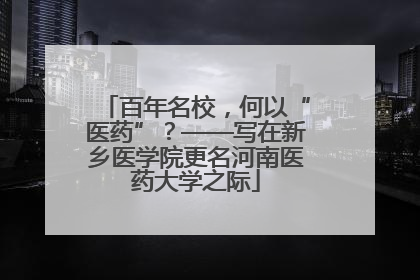 百年名校，何以“医药”？——写在新乡医学院更名河南医药大学之际