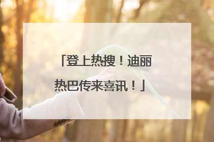登上热搜！迪丽热巴传来喜讯！