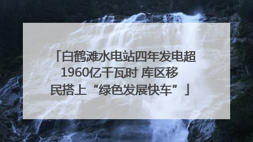 白鹤滩水电站四年发电超1960亿千瓦时 库区移民搭上“绿色发展快车”