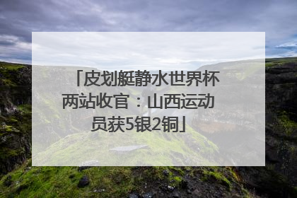 皮划艇静水世界杯两站收官：山西运动员获5银2铜