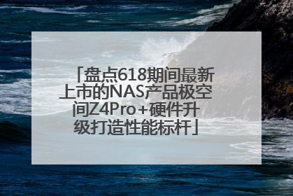 盘点618期间最新上市的NAS产品极空间Z4Pro+硬件升级打造性能标杆