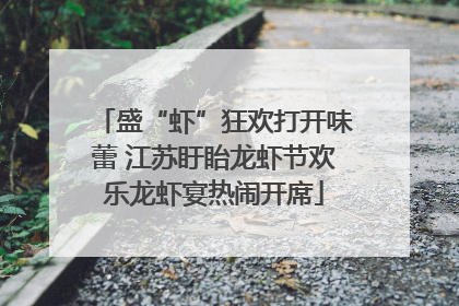 盛“虾”狂欢打开味蕾 江苏盱眙龙虾节欢乐龙虾宴热闹开席