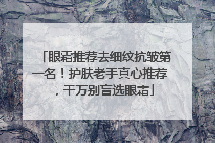 眼霜推荐去细纹抗皱第一名！护肤老手真心推荐，千万别盲选眼霜