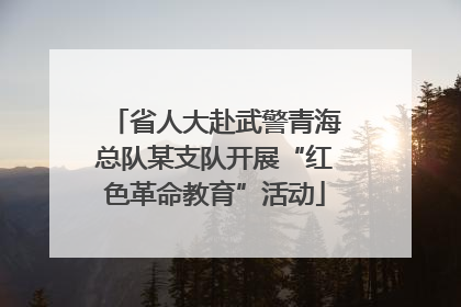 省人大赴武警青海总队某支队开展“红色革命教育”活动