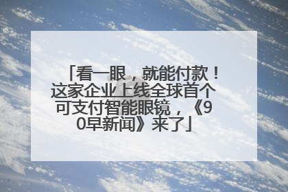 看一眼，就能付款！这家企业上线全球首个可支付智能眼镜，《90早新闻》来了