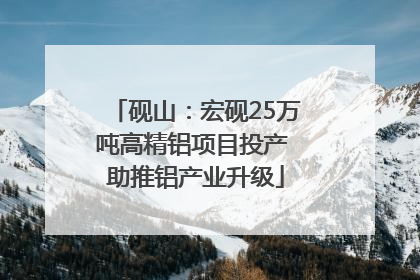 砚山：宏砚25万吨高精铝项目投产 助推铝产业升级