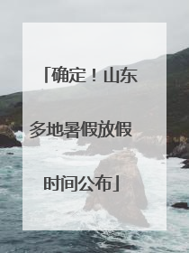 确定！山东多地暑假放假时间公布