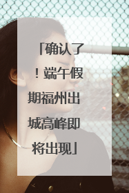 确认了！端午假期福州出城高峰即将出现