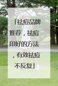祛痘品牌推荐，祛痘印好的方法，有效祛痘不反复