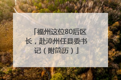 福州这位80后区长，赴漳州任县委书记（附简历）