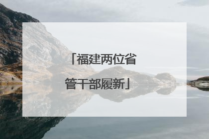 福建两位省管干部履新