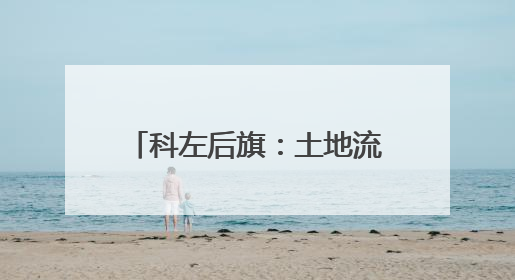 科左后旗：土地流转 “转” 出黄金路！解锁 “双薪” 致富密码