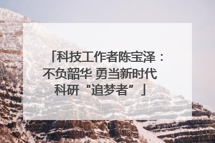 科技工作者陈宝泽：不负韶华 勇当新时代科研“追梦者”