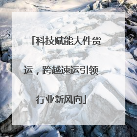 科技赋能大件货运，跨越速运引领行业新风向