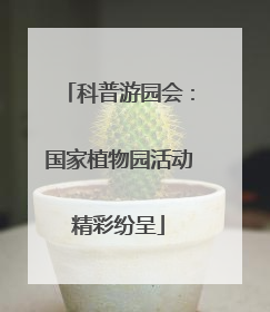 科普游园会：国家植物园活动精彩纷呈