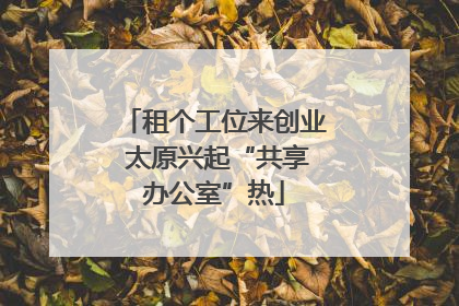 租个工位来创业 太原兴起“共享办公室”热