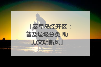 秦皇岛经开区：普及垃圾分类 助力文明新风