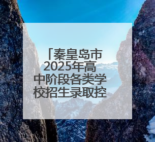 秦皇岛市 2025年高中阶段各类学校招生录取控制分数线