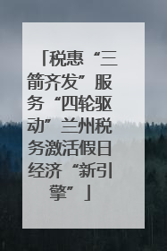 税惠“三箭齐发”服务“四轮驱动”兰州税务激活假日经济“新引擎”