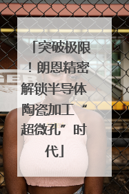 突破极限！朗恩精密解锁半导体陶瓷加工“超微孔”时代