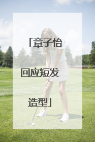 章子怡回应短发造型