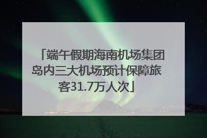 端午假期海南机场集团岛内三大机场预计保障旅客31.7万人次