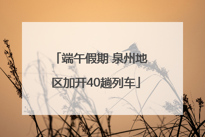 端午假期 泉州地区加开40趟列车