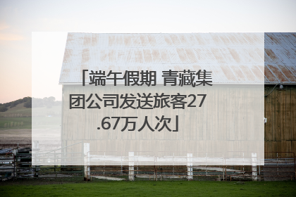 端午假期 青藏集团公司发送旅客27.67万人次
