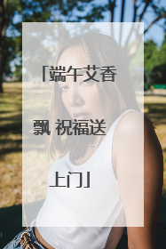 端午艾香飘 祝福送上门
