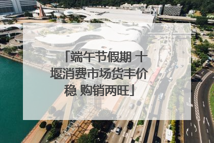 端午节假期 十堰消费市场货丰价稳 购销两旺