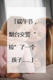 端午节，烟台交警“捡”了一个孩子……