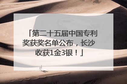 第二十五届中国专利奖获奖名单公布，长沙收获1金3银！