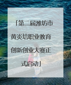 第二届潍坊市黄炎培职业教育创新创业大赛正式启动