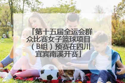 第十五届全运会群众比赛女子篮球项目（B组）预赛在四川宜宾南溪开赛