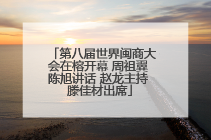 第八届世界闽商大会在榕开幕 周祖翼陈旭讲话 赵龙主持 滕佳材出席