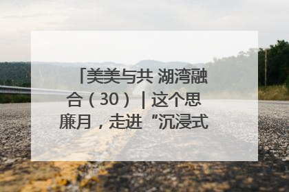 美美与共 湖湾融合（30）｜这个思廉月，走进“沉浸式”清风课堂