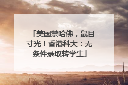 美国禁哈佛，鼠目寸光！香港科大：无条件录取转学生