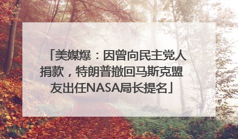美媒爆：因曾向民主党人捐款，特朗普撤回马斯克盟友出任NASA局长提名